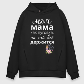 Мужское худи Oversize хлопок с принтом Моя мама пуговка в городе Новоалтайск, френч-терри — 70% хлопок, 30% полиэстер. Мягкий теплый начес внутри —100% хлопок | боковые карманы, эластичные манжеты и нижняя кромка, капюшон на магнитной кнопке | 