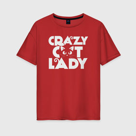 Женская футболка хлопок Oversize с принтом Сумасшедшая кошатница в Санкт-Петербурге, 100% хлопок | свободный крой, круглый ворот, спущенный рукав, длина до линии бедер
 | 