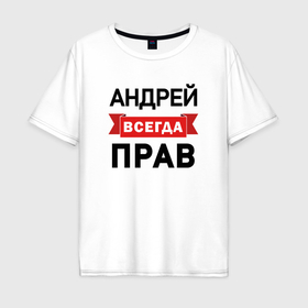 Мужская футболка хлопок Oversize с принтом Прав всегда Андрей в Петрозаводске, 100% хлопок | свободный крой, круглый ворот, “спинка” длиннее передней части | Тематика изображения на принте: 