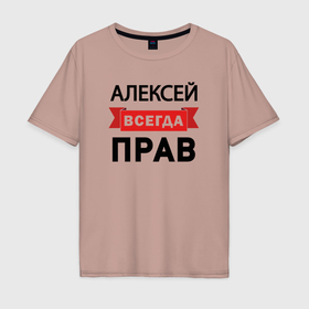 Мужская футболка хлопок Oversize с принтом Всегда прав Алексей в Новосибирске, 100% хлопок | свободный крой, круглый ворот, “спинка” длиннее передней части | 