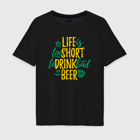 Мужская футболка хлопок Oversize с принтом Жизнь коротка чтобы пить плохое пиво в Санкт-Петербурге, 100% хлопок | свободный крой, круглый ворот, “спинка” длиннее передней части | Тематика изображения на принте: 
