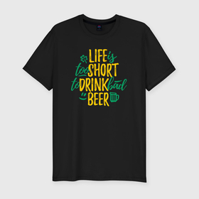 Мужская футболка хлопок Slim с принтом Жизнь коротка чтобы пить плохое пиво в Санкт-Петербурге, 92% хлопок, 8% лайкра | приталенный силуэт, круглый вырез ворота, длина до линии бедра, короткий рукав | Тематика изображения на принте: 