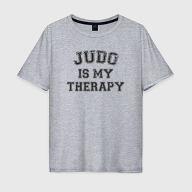 Мужская футболка хлопок Oversize с принтом Дзюдо это моя терапия в Кировске, 100% хлопок | свободный крой, круглый ворот, “спинка” длиннее передней части | 