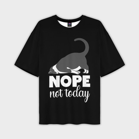 Мужская футболка oversize 3D с принтом Nope not today в Кировске,  |  | Тематика изображения на принте: 