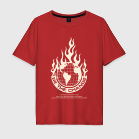 Мужская футболка хлопок Oversize с принтом Be the change fire в Петрозаводске, 100% хлопок | свободный крой, круглый ворот, “спинка” длиннее передней части | Тематика изображения на принте: 