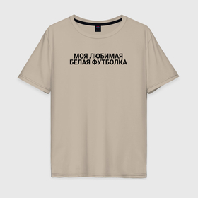 Мужская футболка хлопок Oversize с принтом Моя любимая белая футболка в Белгороде, 100% хлопок | свободный крой, круглый ворот, “спинка” длиннее передней части | 