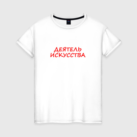 Женская футболка хлопок с принтом Деятель искусства в Кировске, 100% хлопок | прямой крой, круглый вырез горловины, длина до линии бедер, слегка спущенное плечо | 