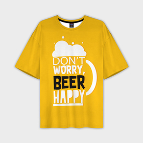 Мужская футболка oversize 3D с принтом Dont worry   beer happy в Петрозаводске,  |  | Тематика изображения на принте: 