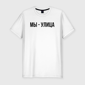 Мужская футболка хлопок Slim с принтом Мы улица слово пацана в Санкт-Петербурге, 92% хлопок, 8% лайкра | приталенный силуэт, круглый вырез ворота, длина до линии бедра, короткий рукав | 