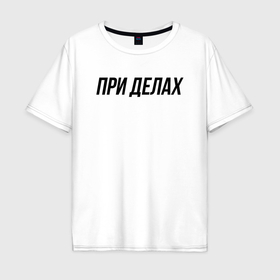 Мужская футболка хлопок Oversize с принтом При делах слово пацана в Новосибирске, 100% хлопок | свободный крой, круглый ворот, “спинка” длиннее передней части | 