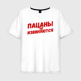 Мужская футболка хлопок Oversize с принтом Пацаны не извиняются   слово пацана в Новосибирске, 100% хлопок | свободный крой, круглый ворот, “спинка” длиннее передней части | 