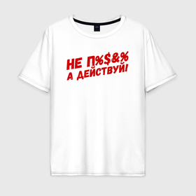 Мужская футболка хлопок Oversize с принтом Не болтай, а действуй в Тюмени, 100% хлопок | свободный крой, круглый ворот, “спинка” длиннее передней части | 