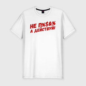 Мужская футболка хлопок Slim с принтом Не болтай, а действуй в Екатеринбурге, 92% хлопок, 8% лайкра | приталенный силуэт, круглый вырез ворота, длина до линии бедра, короткий рукав | Тематика изображения на принте: 
