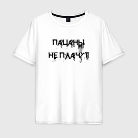 Мужская футболка хлопок Oversize с принтом Пацаны не плачут   цитата в Новосибирске, 100% хлопок | свободный крой, круглый ворот, “спинка” длиннее передней части | 