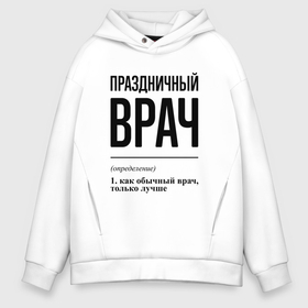 Мужское худи Oversize хлопок с принтом Праздничный врач: определение в городе Новоалтайск, френч-терри — 70% хлопок, 30% полиэстер. Мягкий теплый начес внутри —100% хлопок | боковые карманы, эластичные манжеты и нижняя кромка, капюшон на магнитной кнопке | 