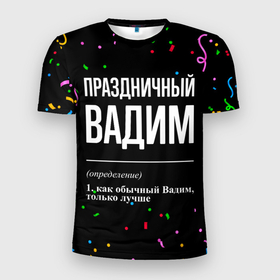 Мужская футболка 3D Slim с принтом Праздничный Вадим и конфетти в Петрозаводске, 100% полиэстер с улучшенными характеристиками | приталенный силуэт, круглая горловина, широкие плечи, сужается к линии бедра | 