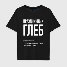 Мужская футболка хлопок Oversize с принтом Праздничный Глеб в Новосибирске, 100% хлопок | свободный крой, круглый ворот, “спинка” длиннее передней части | 
