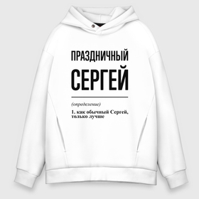 Мужское худи Oversize хлопок с принтом Праздничный Сергей: определение в городе Новоалтайск, френч-терри — 70% хлопок, 30% полиэстер. Мягкий теплый начес внутри —100% хлопок | боковые карманы, эластичные манжеты и нижняя кромка, капюшон на магнитной кнопке | 