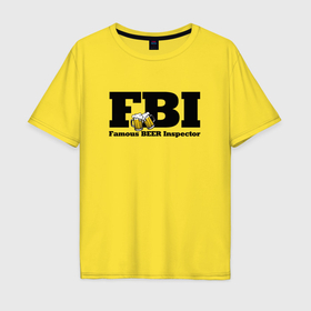 Мужская футболка хлопок Oversize с принтом FBI   famous beer inspector в Петрозаводске, 100% хлопок | свободный крой, круглый ворот, “спинка” длиннее передней части | 