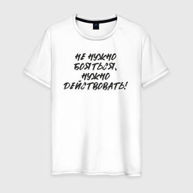 Мужская футболка хлопок с принтом Не нужно бояться: нужно действовать в Санкт-Петербурге, 100% хлопок | прямой крой, круглый вырез горловины, длина до линии бедер, слегка спущенное плечо. | 