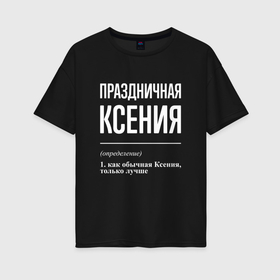 Женская футболка хлопок Oversize с принтом Праздничная Ксения: определение в Новосибирске, 100% хлопок | свободный крой, круглый ворот, спущенный рукав, длина до линии бедер
 | 