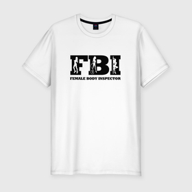 Мужская футболка хлопок Slim с принтом FBI   female body inspector в Санкт-Петербурге, 92% хлопок, 8% лайкра | приталенный силуэт, круглый вырез ворота, длина до линии бедра, короткий рукав | 