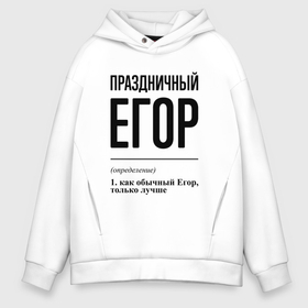 Мужское худи Oversize хлопок с принтом Праздничный Егор: определение в Кировске, френч-терри — 70% хлопок, 30% полиэстер. Мягкий теплый начес внутри —100% хлопок | боковые карманы, эластичные манжеты и нижняя кромка, капюшон на магнитной кнопке | 