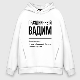 Мужское худи Oversize хлопок с принтом Праздничный Вадим: определение в Белгороде, френч-терри — 70% хлопок, 30% полиэстер. Мягкий теплый начес внутри —100% хлопок | боковые карманы, эластичные манжеты и нижняя кромка, капюшон на магнитной кнопке | Тематика изображения на принте: 