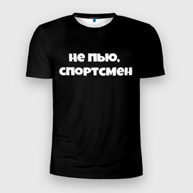 Мужская футболка 3D Slim с принтом Не пью спортсмен в городе Новоалтайск, 100% полиэстер с улучшенными характеристиками | приталенный силуэт, круглая горловина, широкие плечи, сужается к линии бедра | 