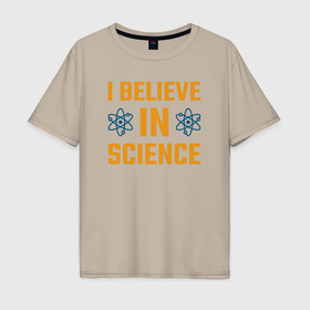 Мужская футболка хлопок Oversize с принтом Я верю в науку в Белгороде, 100% хлопок | свободный крой, круглый ворот, “спинка” длиннее передней части | 