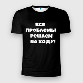 Мужская футболка 3D Slim с принтом Все проблемы решаем на ходу в городе Новоалтайск, 100% полиэстер с улучшенными характеристиками | приталенный силуэт, круглая горловина, широкие плечи, сужается к линии бедра | Тематика изображения на принте: 