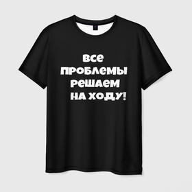 Мужская футболка 3D с принтом Все проблемы решаем на ходу в городе Новоалтайск, 100% полиэфир | прямой крой, круглый вырез горловины, длина до линии бедер | Тематика изображения на принте: 