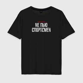 Мужская футболка хлопок Oversize с принтом Cлово пацана   не пью спортсмен в городе Новоалтайск, 100% хлопок | свободный крой, круглый ворот, “спинка” длиннее передней части | 