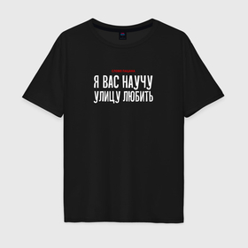 Мужская футболка хлопок Oversize с принтом Cлово пацана   я вас научу улицу любить в Петрозаводске, 100% хлопок | свободный крой, круглый ворот, “спинка” длиннее передней части | 