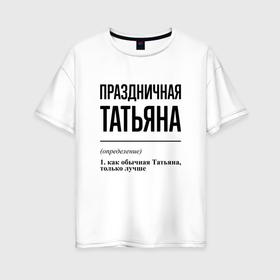 Женская футболка хлопок Oversize с принтом Праздничная Татьяна в Новосибирске, 100% хлопок | свободный крой, круглый ворот, спущенный рукав, длина до линии бедер
 | 