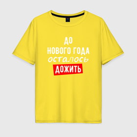 Мужская футболка хлопок Oversize с принтом Дожить до Нового Года в Санкт-Петербурге, 100% хлопок | свободный крой, круглый ворот, “спинка” длиннее передней части | 