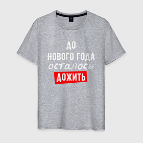 Мужская футболка хлопок с принтом Дожить до Нового Года в Новосибирске, 100% хлопок | прямой крой, круглый вырез горловины, длина до линии бедер, слегка спущенное плечо. | 