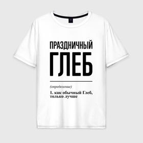 Мужская футболка хлопок Oversize с принтом Праздничный Глеб: определение в Новосибирске, 100% хлопок | свободный крой, круглый ворот, “спинка” длиннее передней части | 