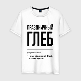 Мужская футболка хлопок с принтом Праздничный Глеб: определение в Новосибирске, 100% хлопок | прямой крой, круглый вырез горловины, длина до линии бедер, слегка спущенное плечо. | 