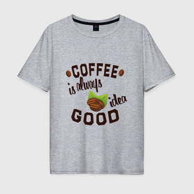 Мужская футболка хлопок Oversize с принтом Кофе хорошая идея в Санкт-Петербурге, 100% хлопок | свободный крой, круглый ворот, “спинка” длиннее передней части | 