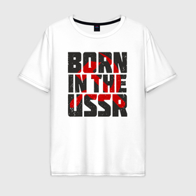 Мужская футболка хлопок Oversize с принтом Родился в Советском Союзе в Курске, 100% хлопок | свободный крой, круглый ворот, “спинка” длиннее передней части | 