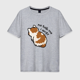 Мужская футболка хлопок Oversize с принтом Не говори со мной я злой обиженный кот в Екатеринбурге, 100% хлопок | свободный крой, круглый ворот, “спинка” длиннее передней части | 