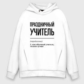 Мужское худи Oversize хлопок с принтом Праздничный учитель: определение в городе Новоалтайск, френч-терри — 70% хлопок, 30% полиэстер. Мягкий теплый начес внутри —100% хлопок | боковые карманы, эластичные манжеты и нижняя кромка, капюшон на магнитной кнопке | 