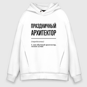 Мужское худи Oversize хлопок с принтом Праздничный архитектор: определение в Кировске, френч-терри — 70% хлопок, 30% полиэстер. Мягкий теплый начес внутри —100% хлопок | боковые карманы, эластичные манжеты и нижняя кромка, капюшон на магнитной кнопке | 