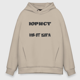 Мужское худи Oversize хлопок с принтом Юрист не от бога в городе Новоалтайск, френч-терри — 70% хлопок, 30% полиэстер. Мягкий теплый начес внутри —100% хлопок | боковые карманы, эластичные манжеты и нижняя кромка, капюшон на магнитной кнопке | 