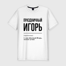Мужская футболка хлопок Slim с принтом Праздничный Игорь: определение в Екатеринбурге, 92% хлопок, 8% лайкра | приталенный силуэт, круглый вырез ворота, длина до линии бедра, короткий рукав | 