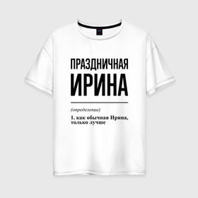 Женская футболка хлопок Oversize с принтом Праздничная Ирина в Новосибирске, 100% хлопок | свободный крой, круглый ворот, спущенный рукав, длина до линии бедер
 | 