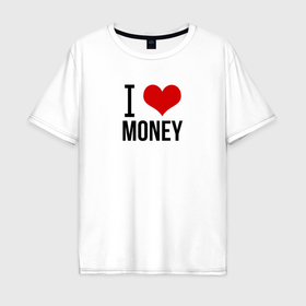 Мужская футболка хлопок Oversize с принтом I love money в Белгороде, 100% хлопок | свободный крой, круглый ворот, “спинка” длиннее передней части | Тематика изображения на принте: 