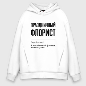 Мужское худи Oversize хлопок с принтом Праздничный флорист: определение в Петрозаводске, френч-терри — 70% хлопок, 30% полиэстер. Мягкий теплый начес внутри —100% хлопок | боковые карманы, эластичные манжеты и нижняя кромка, капюшон на магнитной кнопке | 