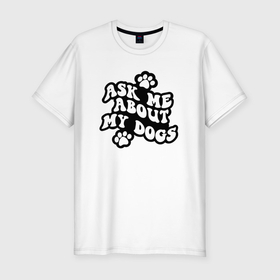 Мужская футболка хлопок Slim с принтом Спросите меня о моих собаках в Санкт-Петербурге, 92% хлопок, 8% лайкра | приталенный силуэт, круглый вырез ворота, длина до линии бедра, короткий рукав | Тематика изображения на принте: 